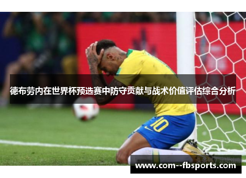 德布劳内在世界杯预选赛中防守贡献与战术价值评估综合分析 德布劳内在世界杯预选赛中防守贡献与战术价值评估综合分析