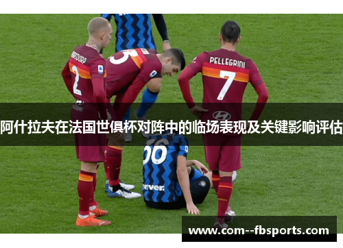 阿什拉夫在法国世俱杯对阵中的临场表现及关键影响评估