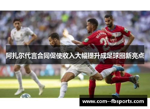 阿扎尔代言合同促使收入大幅提升成足球圈新亮点 阿扎尔代言合同促使收入大幅提升成足球圈新亮点
