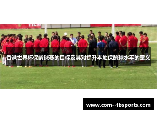 香港世界杯保龄球赛的目标及其对提升本地保龄球水平的意义