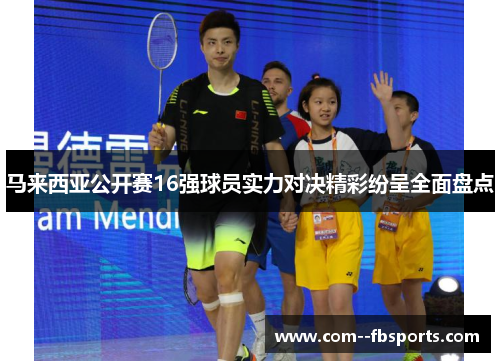 马来西亚公开赛16强球员实力对决精彩纷呈全面盘点