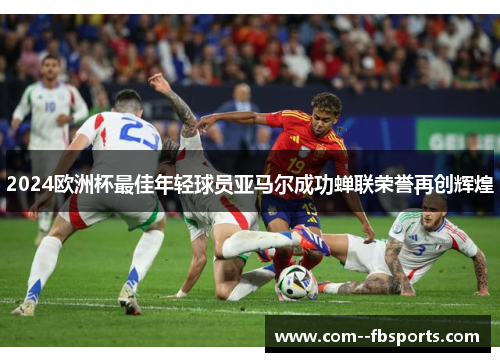2024欧洲杯最佳年轻球员亚马尔成功蝉联荣誉再创辉煌