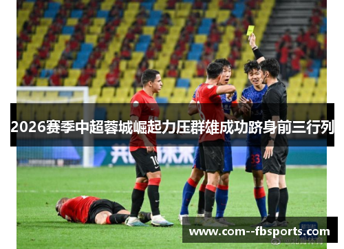 2026赛季中超蓉城崛起力压群雄成功跻身前三行列