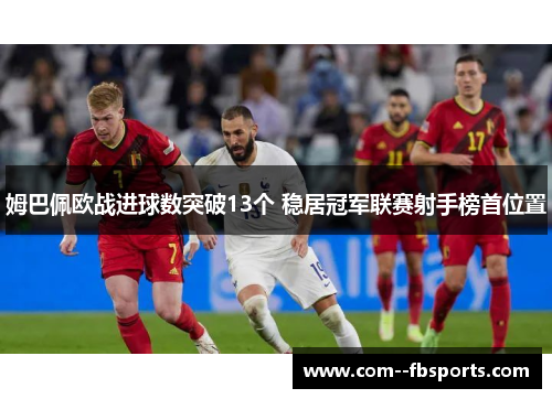 姆巴佩欧战进球数突破13个 稳居冠军联赛射手榜首位置