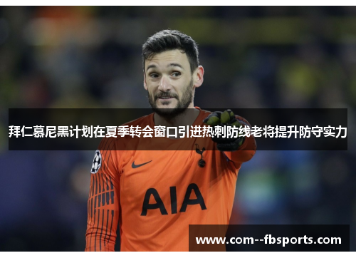 拜仁慕尼黑计划在夏季转会窗口引进热刺防线老将提升防守实力 拜仁慕尼黑计划在夏季转会窗口引进热刺防线老将提升防守实力