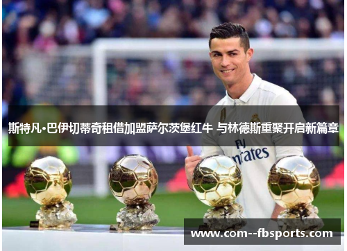 斯特凡·巴伊切蒂奇租借加盟萨尔茨堡红牛 与林德斯重聚开启新篇章 斯特凡·巴伊切蒂奇租借加盟萨尔茨堡红牛 与林德斯重聚开启新篇章