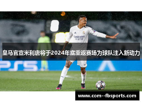 皇马官宣米利唐将于2024年底重返赛场为球队注入新动力