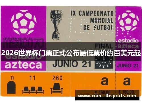 2026世界杯门票正式公布最低票价约百美元起