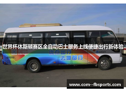 世界杯休斯顿赛区全自动巴士服务上线便捷出行新体验 世界杯休斯顿赛区全自动巴士服务上线便捷出行新体验