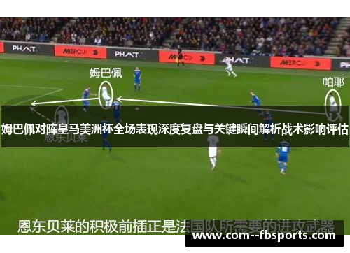 姆巴佩对阵皇马美洲杯全场表现深度复盘与关键瞬间解析战术影响评估 姆巴佩对阵皇马美洲杯全场表现深度复盘与关键瞬间解析战术影响评估