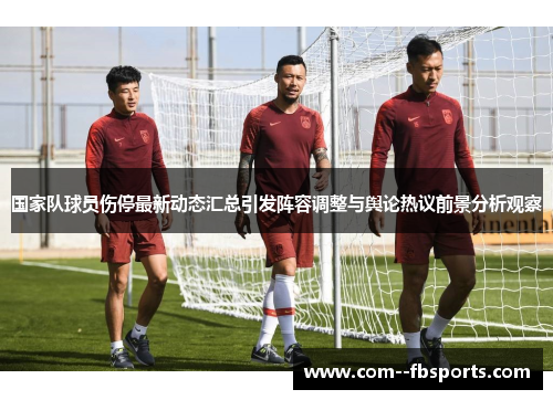 国家队球员伤停最新动态汇总引发阵容调整与舆论热议前景分析观察