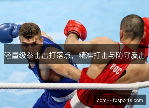 轻量级拳击击打落点,精准打击与防守反击 轻量级拳击击打落点,精准打击与防守反击