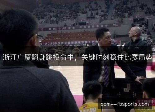 浙江广厦翻身跳投命中,关键时刻稳住比赛局势 浙江广厦翻身跳投命中,关键时刻稳住比赛局势